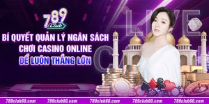 Bí quyết quản lý ngân sách chơi Casino online để luôn thắng lớn